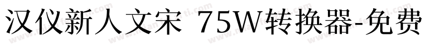 汉仪新人文宋 75W转换器字体转换